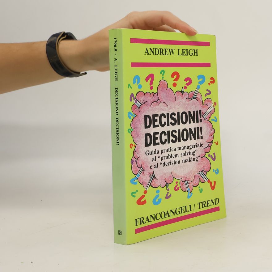 Andrew Leigh Decisioni, decisioni! Guida pratica manageriale al «Problem solving» e al «Decision making»