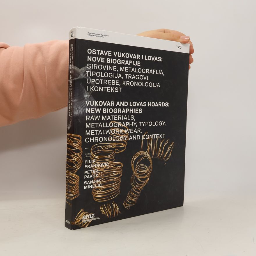 Sanjin Mihelić Ostave Vukovar i Lovas : nove biografije : sirovine, metalografija, tipologija, tragovi upotrebe, kronologija i kontekst = Vukovar and Lovas hoards : new biographies : raw materials, metallography, typology, metalwork wear, chronology and context