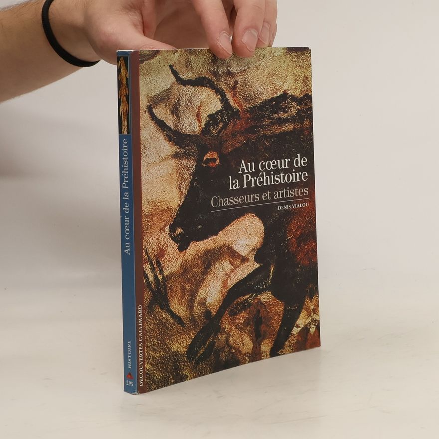 Denis Vialou Au Coeur De La Préhistoire. Chasseurs et Artistes
