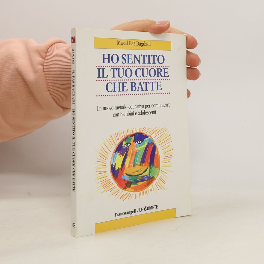 Masal Pas Bagdadi Ho sentito il tuo cuore che batte. Un nuovo metodo educativo per comunicare con bambini e adolescenti
