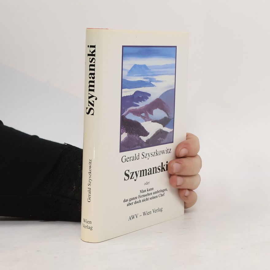 Gerald Szyszkowitz Szymanski. Man kann das ganze Fernsehen umbringen, aber doch nicht seinen Chef