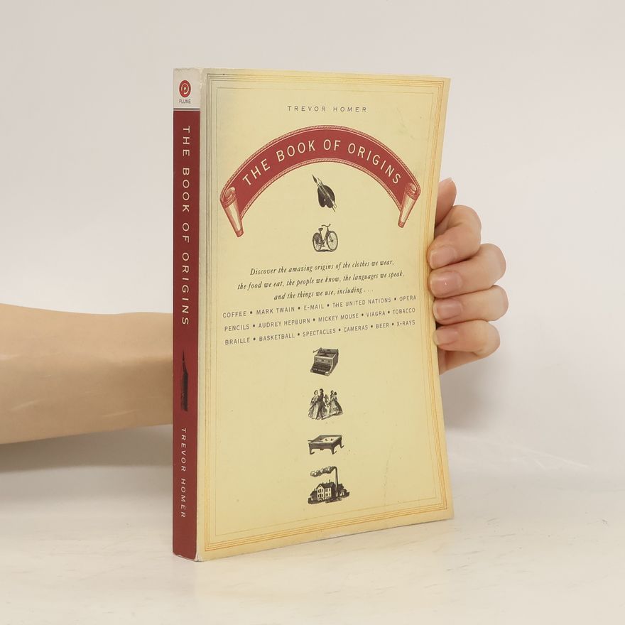Trevor Homer The Book of Origins: Discover the Amazing Origins of the Clothes We Wear, the Food We Eat, the People We Know, the Languages We Speak, and
