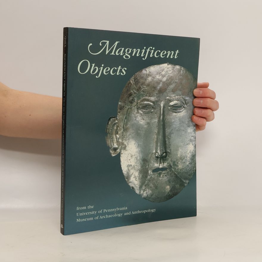 Jennifer Quick Magnificent Objects from the University of Pennsylvania Museum of Archaeology and Anthropology