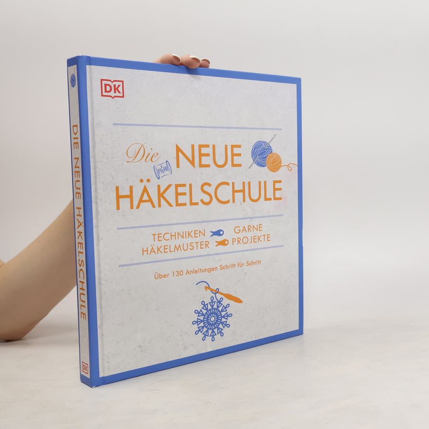Wiebke Krabbe Die neue Häkelschule. Techniken, Garne, Häkelmuster, Projekte. Über 130 Anleitungen Schritt für Schritt