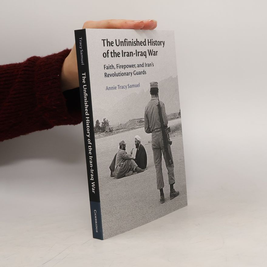 Annie Tracy Samuel The Unfinished History of the Iran-Iraq War