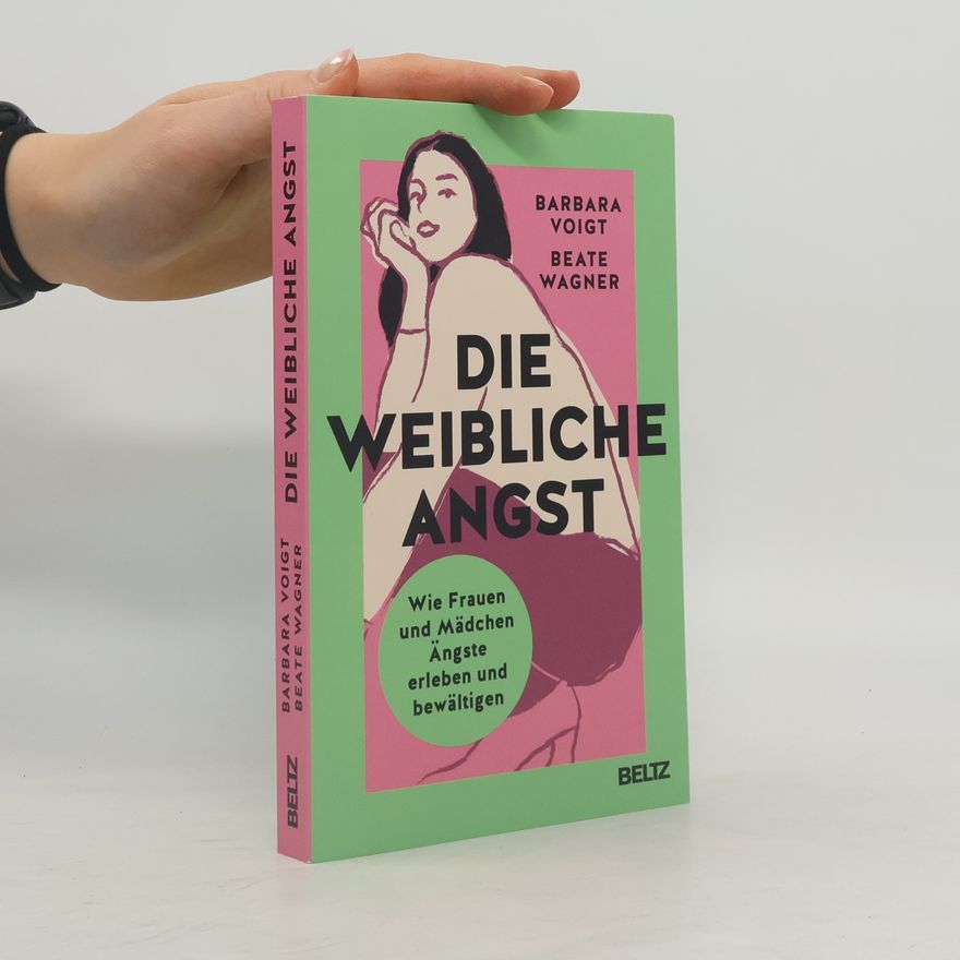 Beate Wagner-Hasel Die weibliche Angst. Wie Frauen und Mädchen Ängste erleben und bewältigen