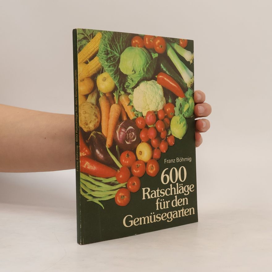 Franz Böhmig 600 [Sechshundert] Ratschläge für den Gemüsegarten