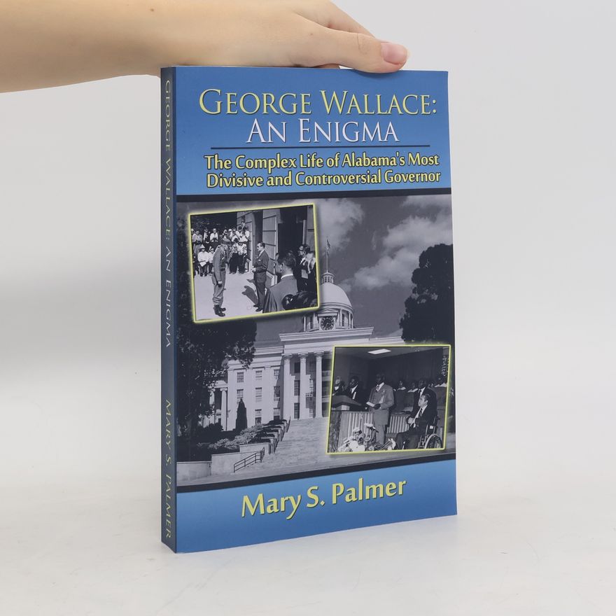 Mary S. Palmer George Wallace: An Enigma: The Complex Life of Alabama's Most Divisive and Controversial Governor