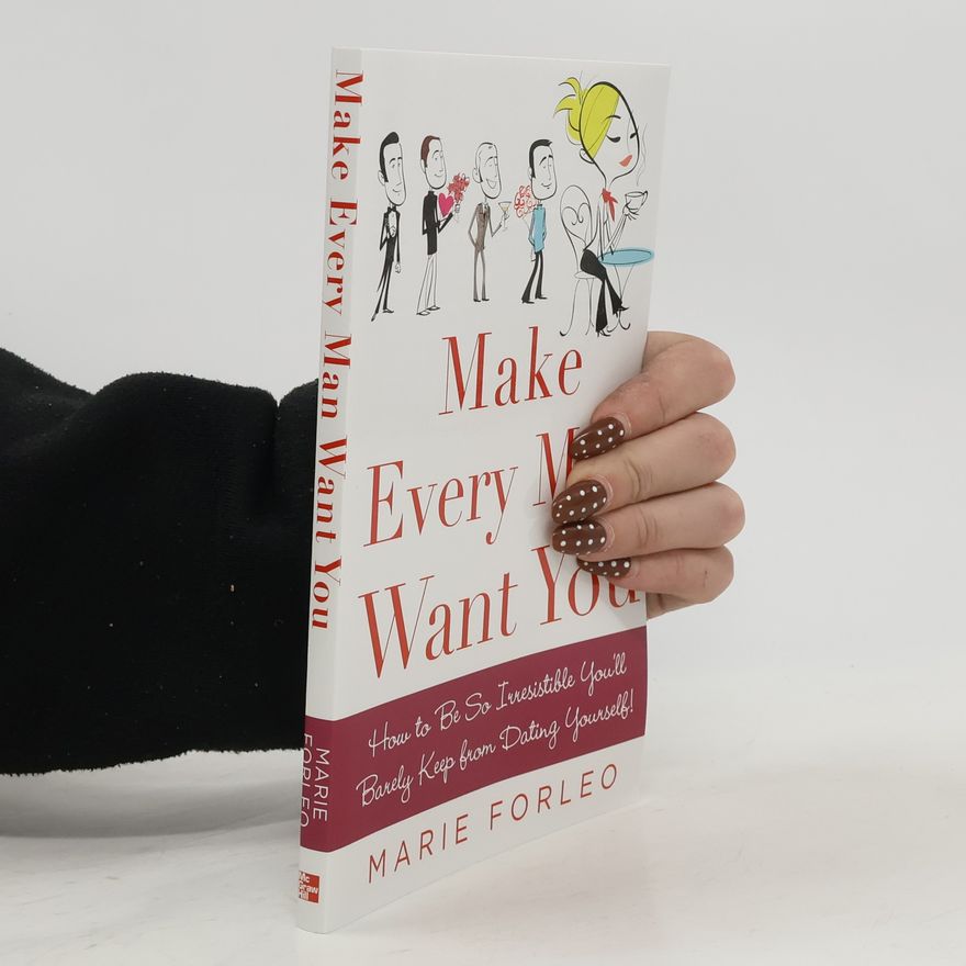 Marie Forleo Make every man want you : how to be so irresistible you'll barely keep from dating yourself !