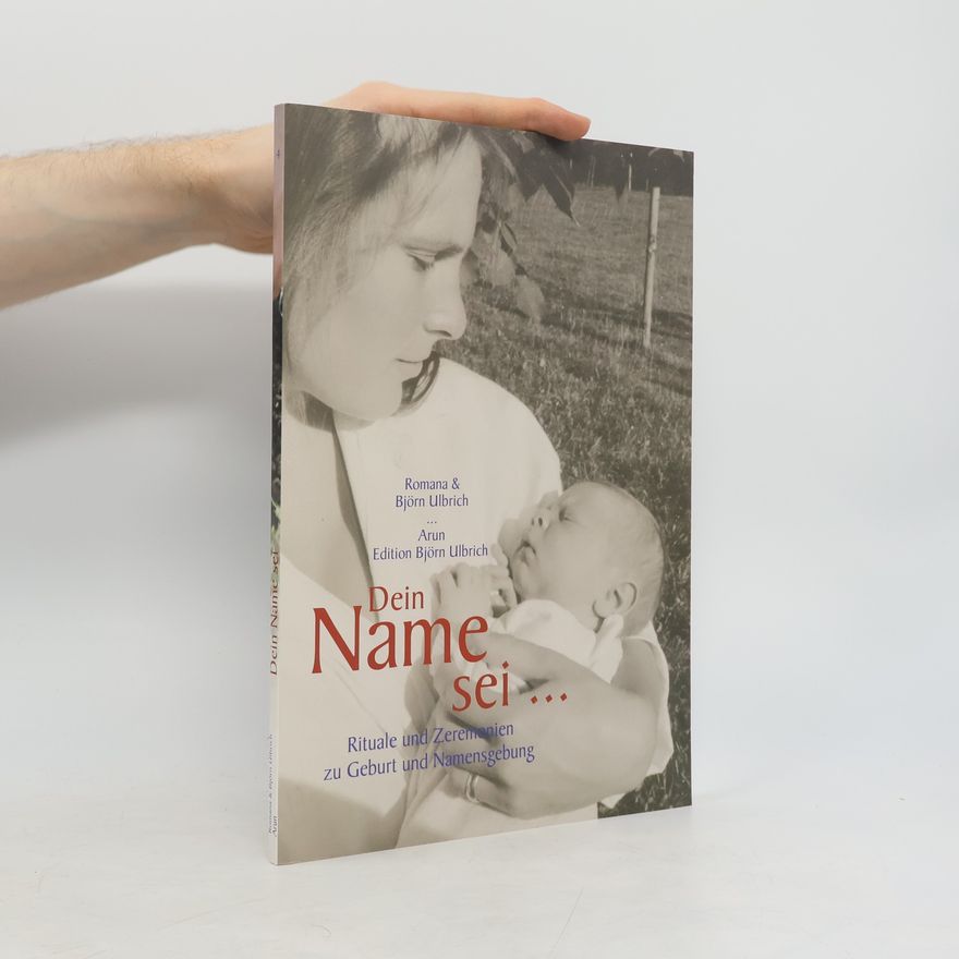 Romana Ulbrich Dein Name sei: Rituale und Zeremonien zu Geburt und Namensgebung