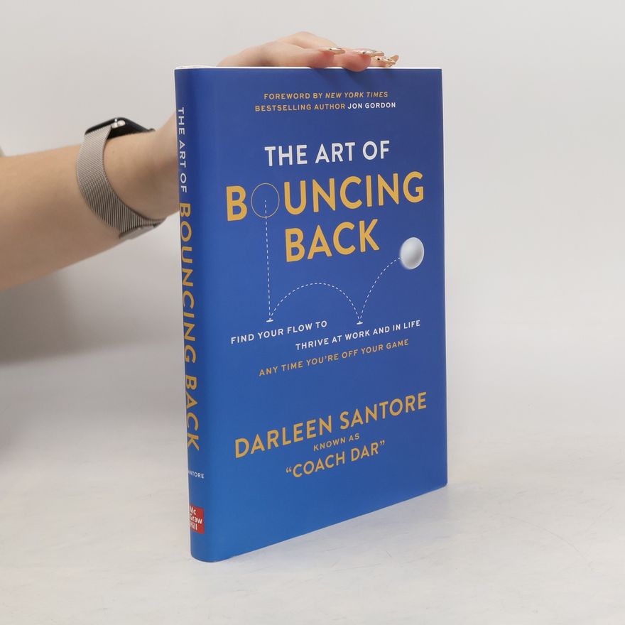 Darleen \"Coach Dar\" Santore The Art of Bouncing Back: Find Your Flow to Thrive at Work and in Life - Any Time You're Off Your Game