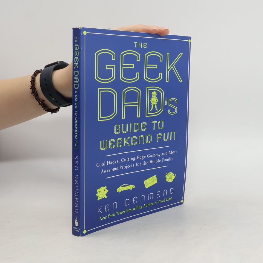 Ken Denmead The Geek Dad's Guide to Weekend Fun