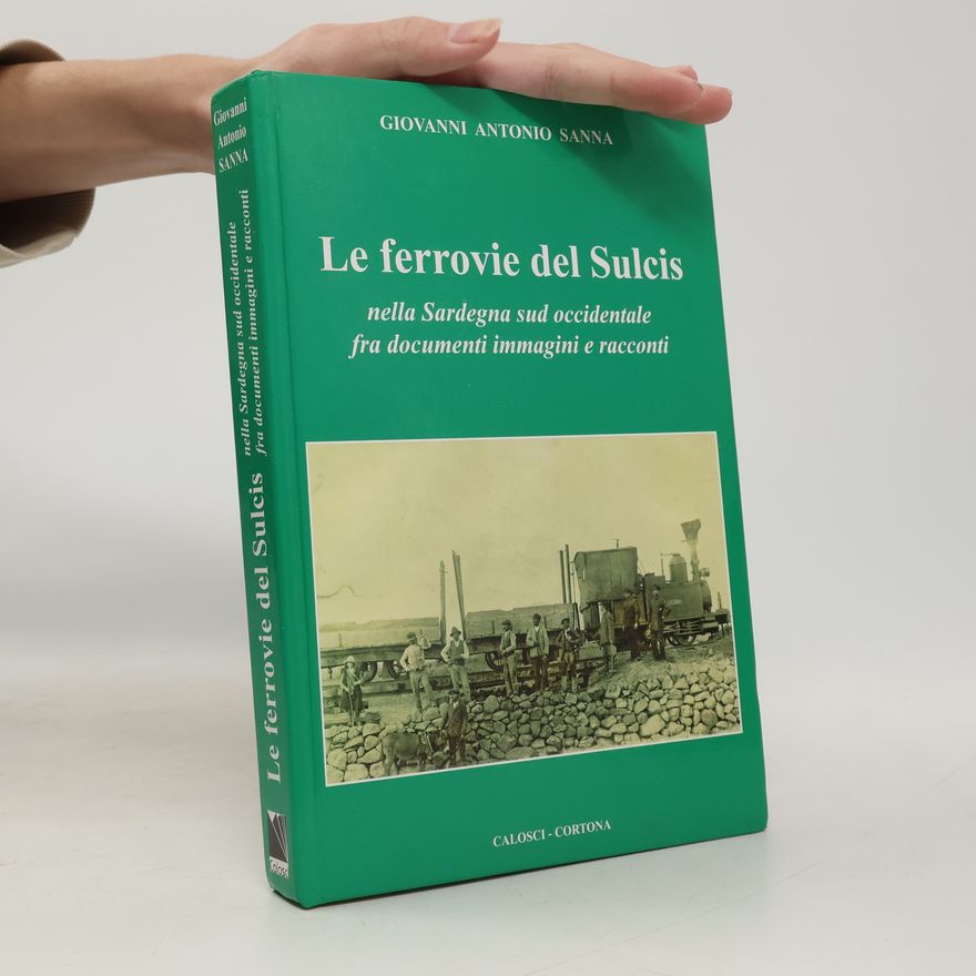 Giovanni Antonio Sanna Le ferrovie del Sulcis nella Sardegna sud occidentale fra documenti, immagini e racconti