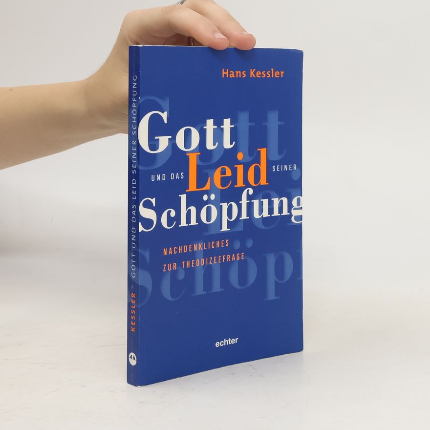 Hans Kessler Gott und das Leiden seiner Schöpfung: Nachdenkliches zur Theodizeefrage
