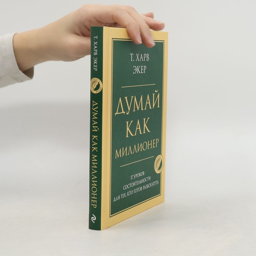 T. Harv Eker Думай как миллионер. 17 уроков состоятельности для тех, кто готов разбогатеть