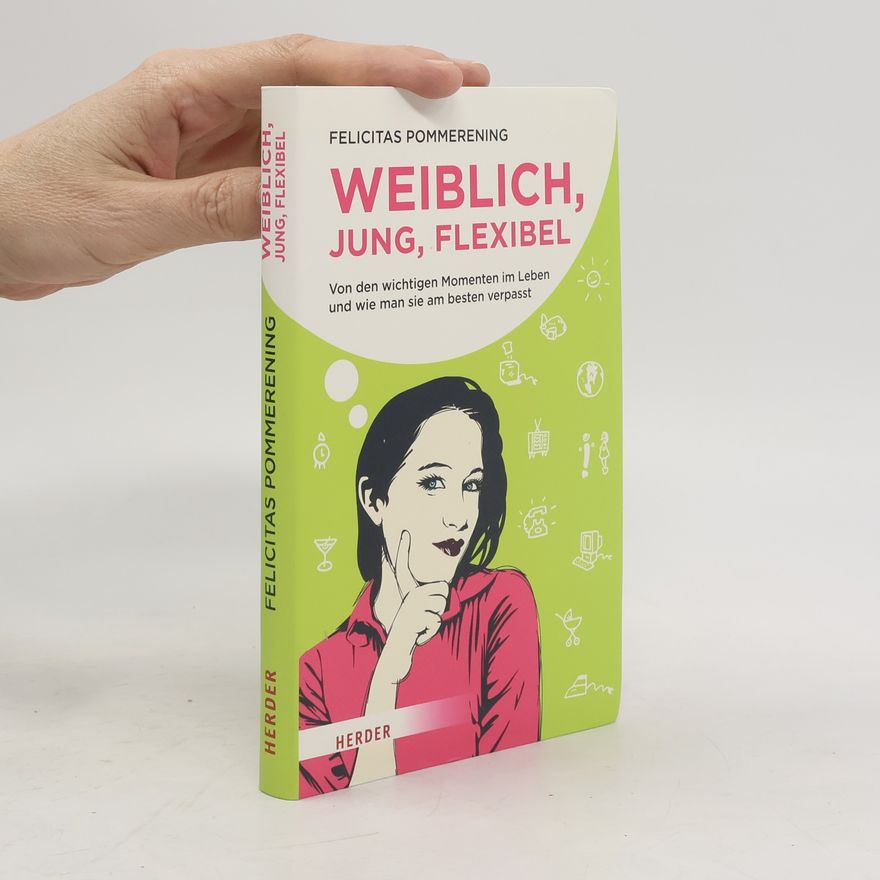 Felicitas Pommerening Weiblich, jung, flexibel. Von den wichtigen Momenten im Leben und wie man sie am besten verpasst