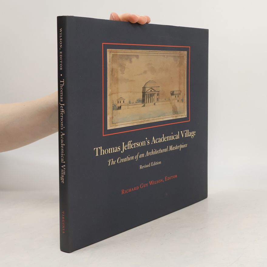 Richard Guy Wilson Thomas Jefferson's Academical Village: The Creation of an Architectural Masterpiece