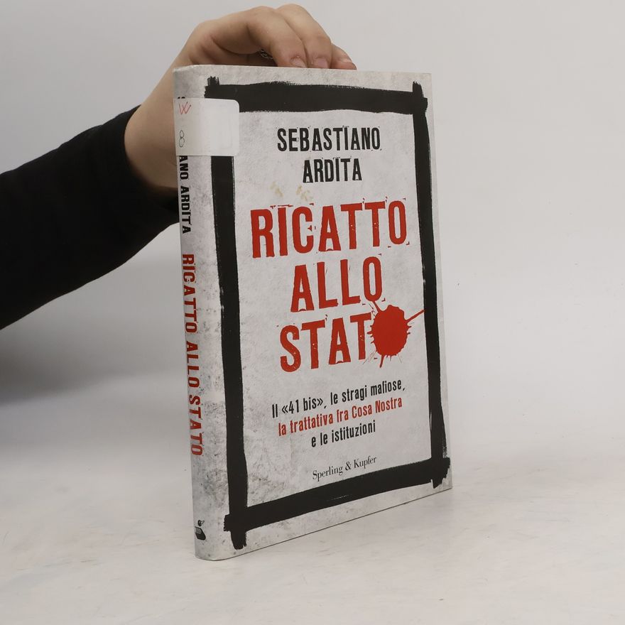 Sebastiano Ardita Ricatto allo Stato. Il «41 bis», le stragi mafiose, la trattativa fra Cosa Nostra e le istituzioni