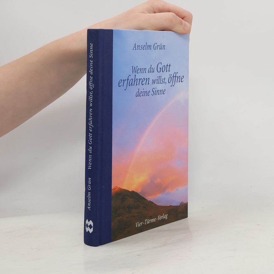 Anselm Grün Wenn du Gott erfahren willst, öffne deine Sinne