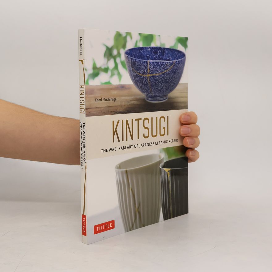 Kaori Mochinaga Kintsugi: The Wabi Sabi Art of Japanese Ceramic Repair