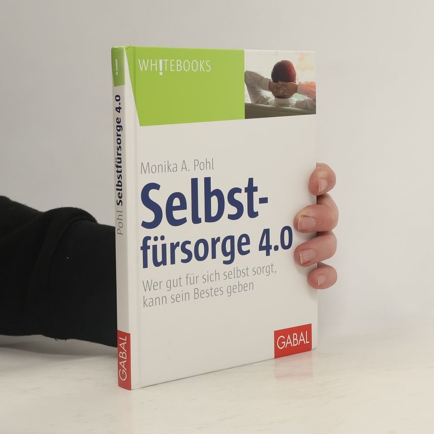 Monika A. Pohl Selbstfürsorge 4.0. Wer gut für sich selbst sorgt, kann sein Bestes geben
