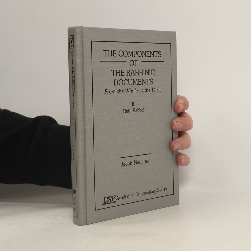 Jacob Neusner The Components of the Rabbinic Documents, from the Whole of the Parts