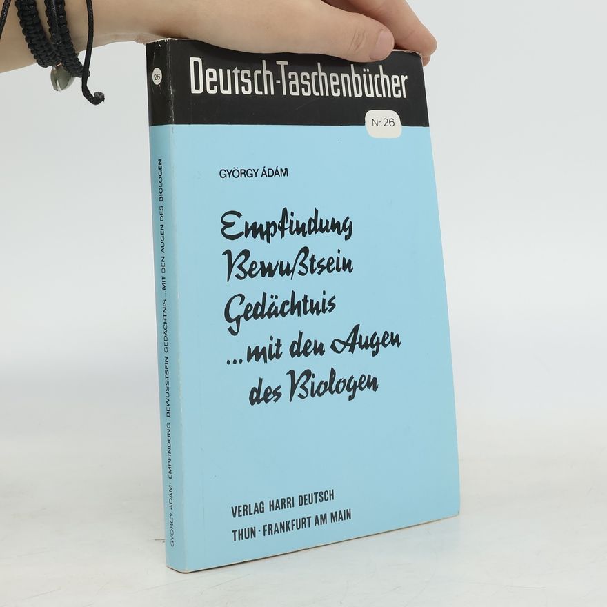 György Ádám Empfindung, Bewusstsein, Gedächtnis ... mit den Augen des Biologen