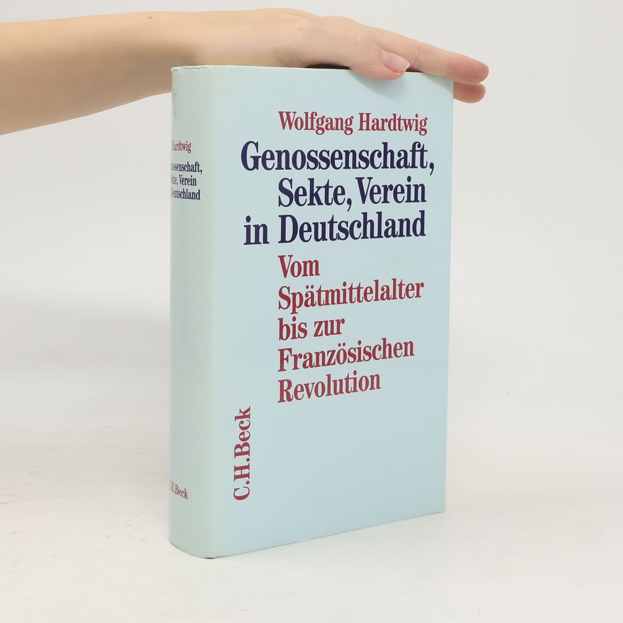 Wolfgang Hardtwig Genossenschaft, Sekte, Verein in Deutschland. Vom Spätmittelalter bis zur Französischen Revolution