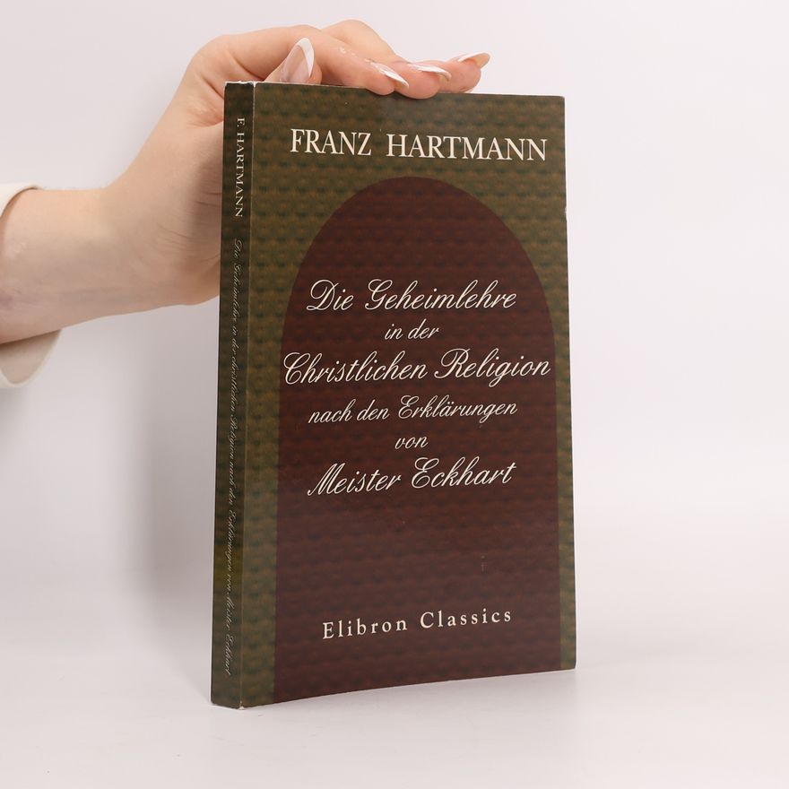 Franz Hartmann Die Geheimlehre in der Christlichen Religion nach den Erklärungen von Meister Eckharts