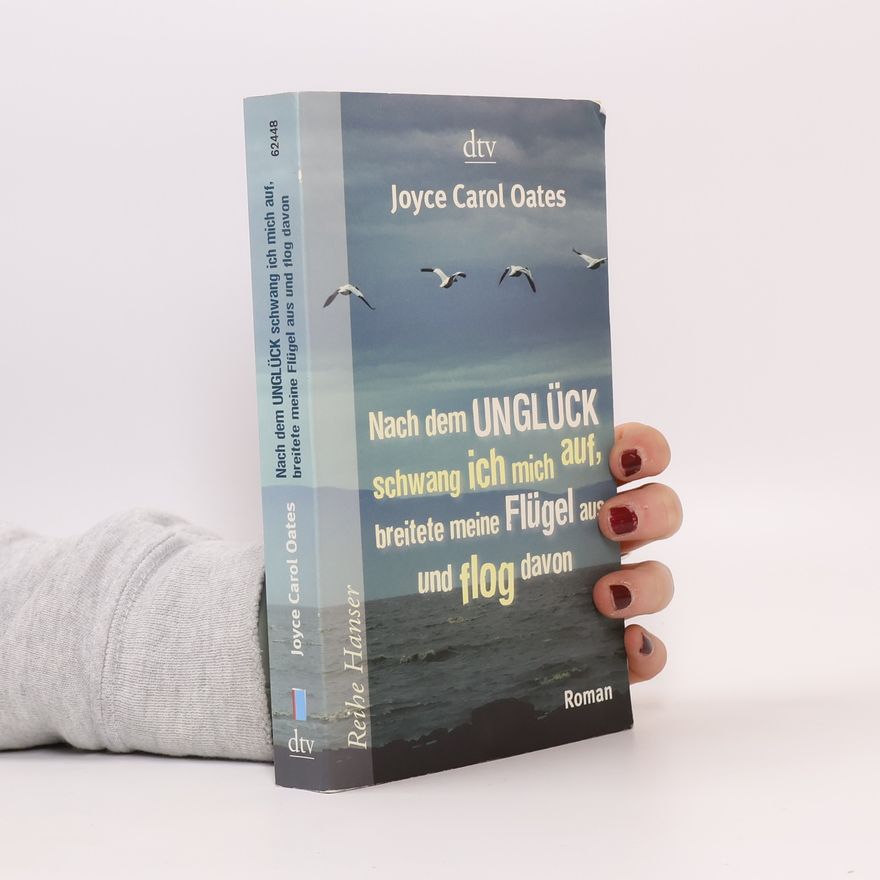 Joyce Carol Oates Nach dem Unglück schwang ich mich auf, breitete meine Flügel aus und flog davon