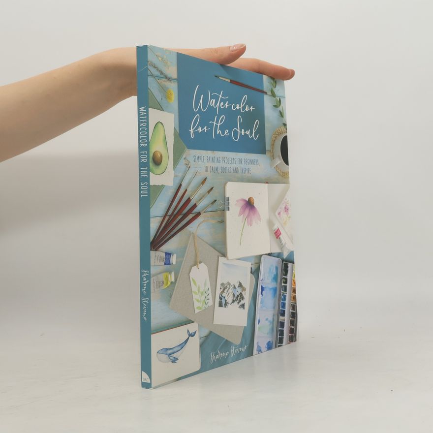 Sharone Stevens Watercolor for the Soul: Simple Painting Projects for Beginners, to Calm, Soothe and Inspire