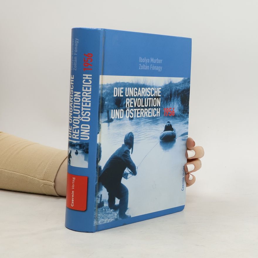 Ibolya Murber Die ungarische Revolution und Österreich 1956