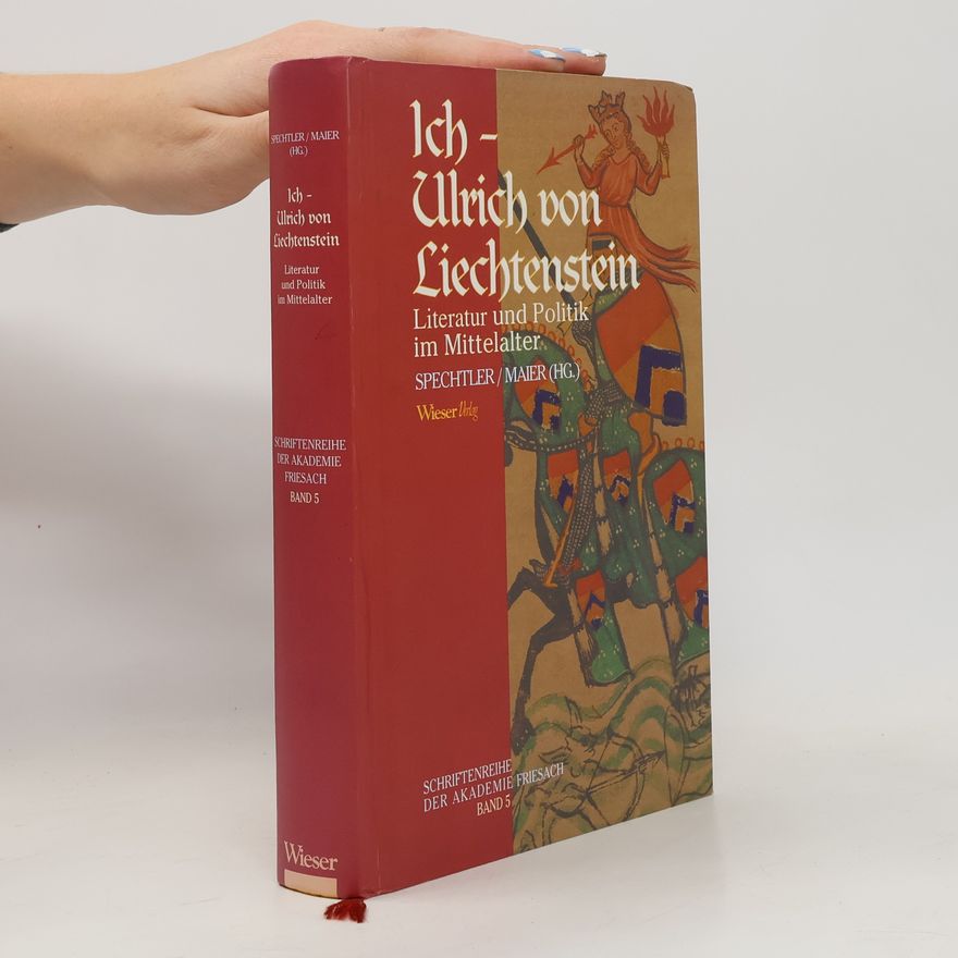 Barbara Maier Ich - Ulrich von Liechtenstein. Literatur und Politik im Mittelalter. Band 5