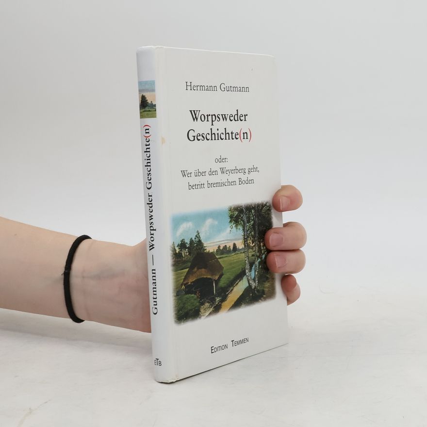 Hermann Gutmann Worpsweder Geschichte(n) oder: wer über den Weyerberg geht, betritt Bremischen Boden