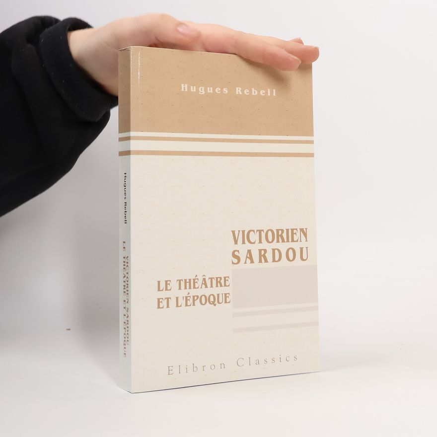 Hugues Rebell Victorien Sardou. Le théâtre et l'époque