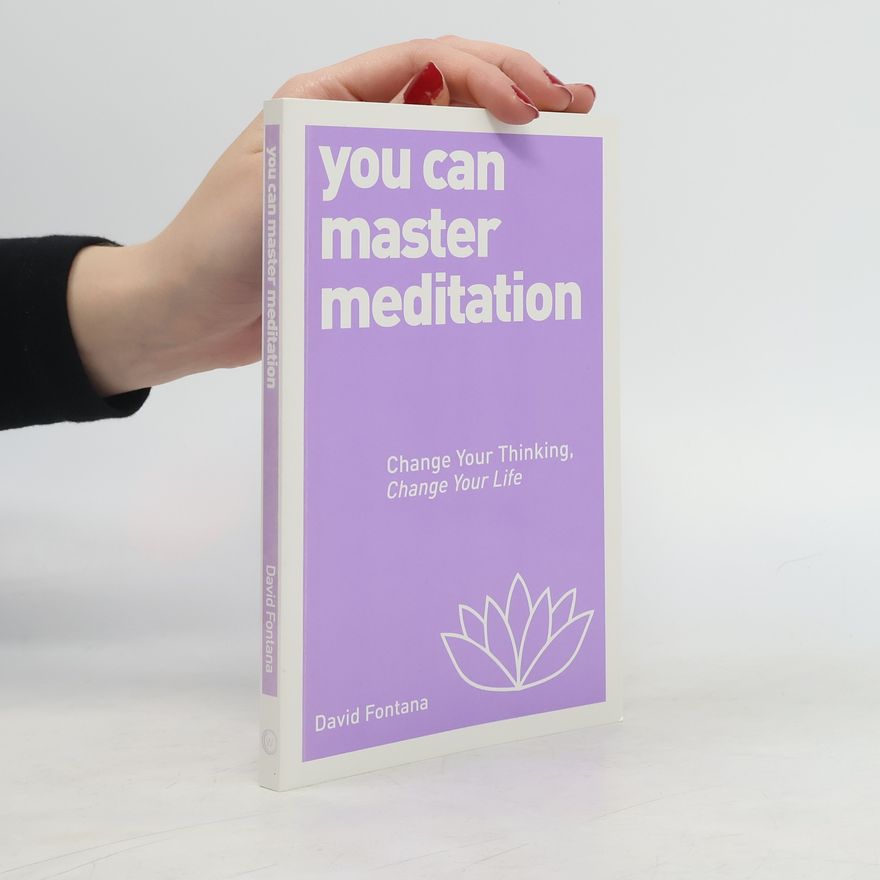 David Fontana You Can Master Meditation: Change Your Thinking, Change Your Life
