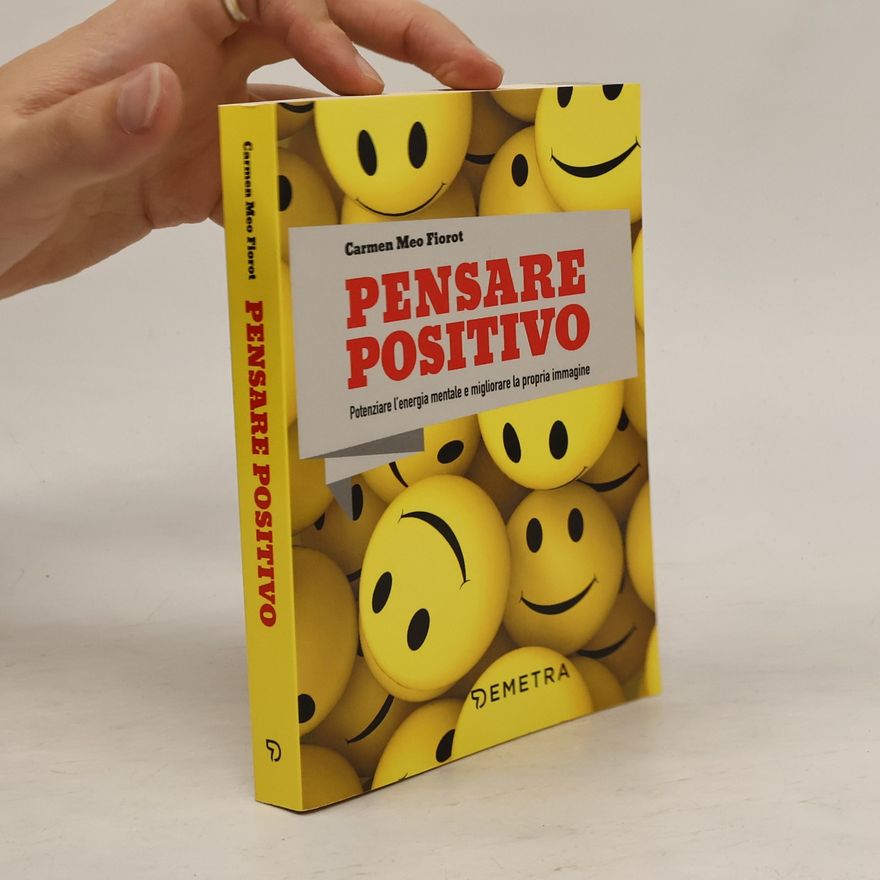 Carmen Meo Fiorot Pensare positivo. Potenziare l'energia mentale e migliorare la propria immagine