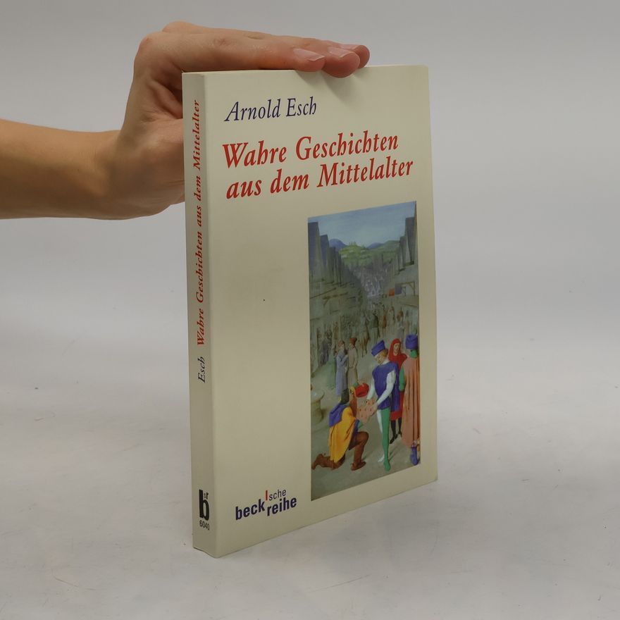 Arnold Esch Wahre Geschichten aus dem Mittelalter