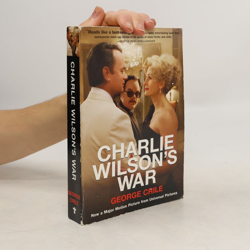 George Crile Charlie Wilson's war : the extraordinary story of how the wildest man in Congress and a rouge CIA agent changed the history of our times