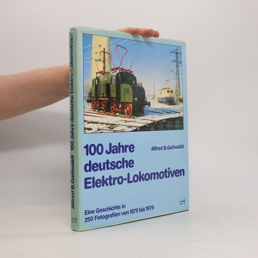 Alfred B. Gottwaldt 100 [Hundert] Jahre deutsche Elektro-Lokomotiven