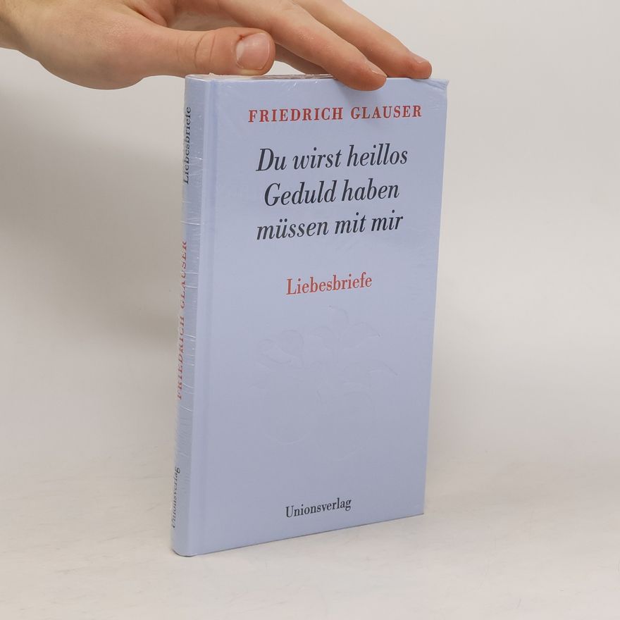 Friedrich Glauser Du wirst heillos Geduld haben müssen mit mir