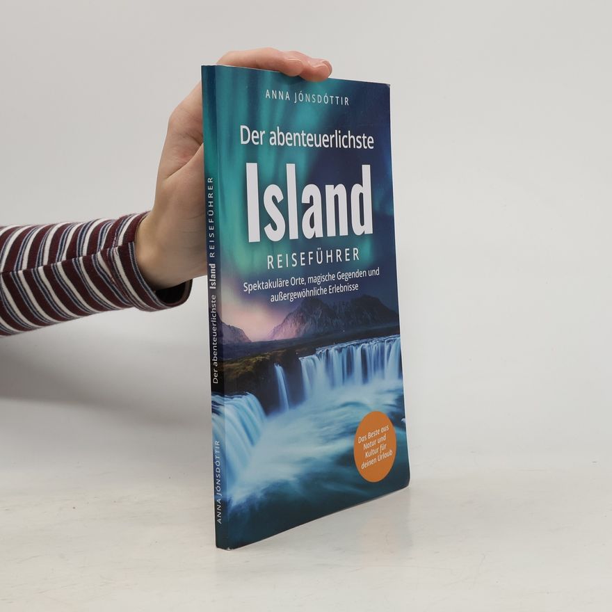 Anna Jónsdóttir Der abenteuerlichste Island Reiseführer. Spektakuläre Orte, magische Gegenden und außergewöhnliche Erlebnisse | Das Beste aus Natur und Kultur für deinen Urlaub