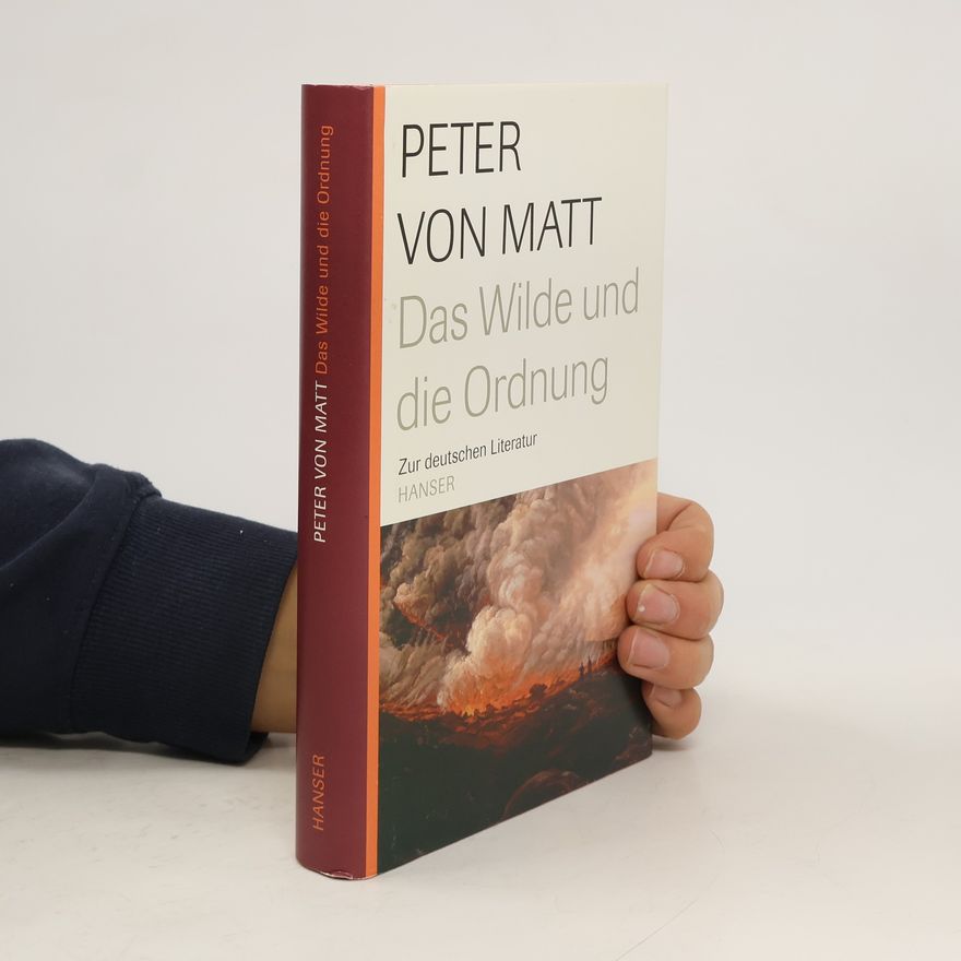 Peter von Matt Das Wilde und die Ordnung: zur deutschen Literatur