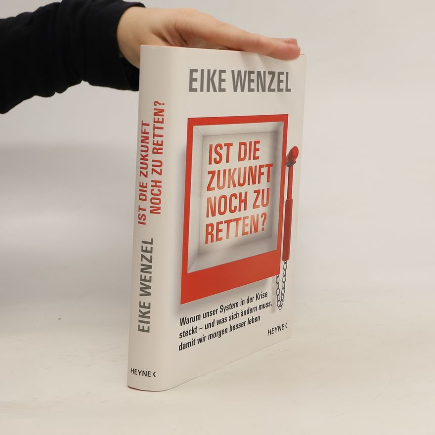 Eike Wenzel Ist die Zukunft noch zu retten?. Warum unser System in der Krise steckt - und was sich ändern muss, damit wir morgen besser leben -