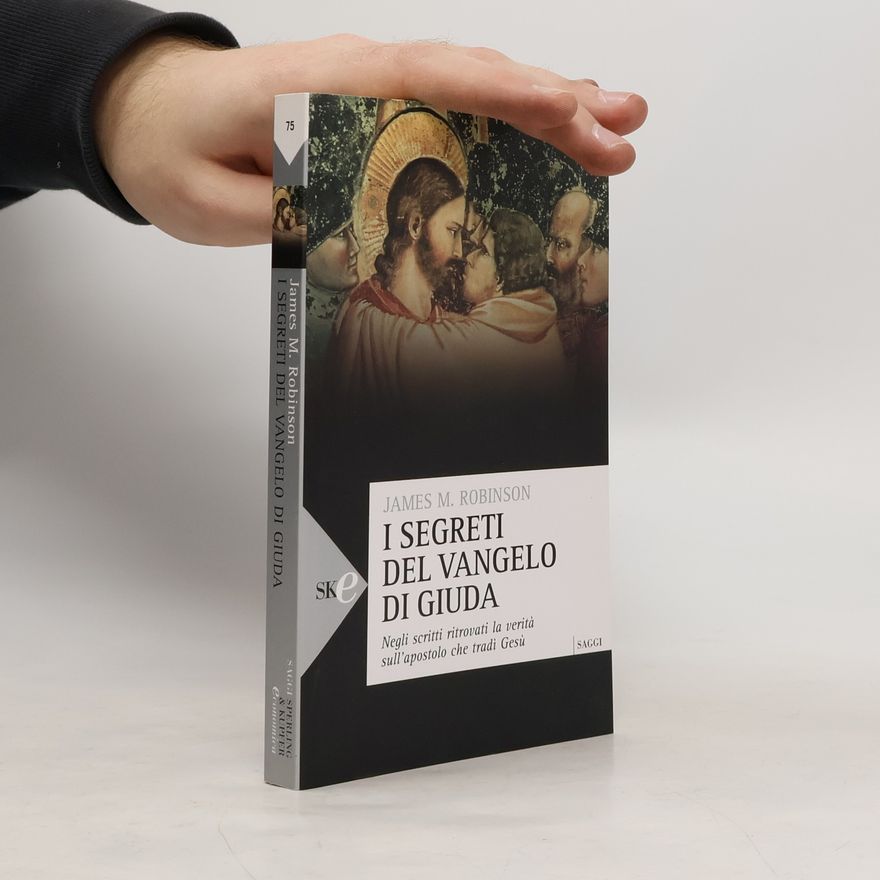James M. Robinson I segreti del vangelo di Giuda. Negli scritti ritrovati la verità sull'apostolo che tradì Gesù