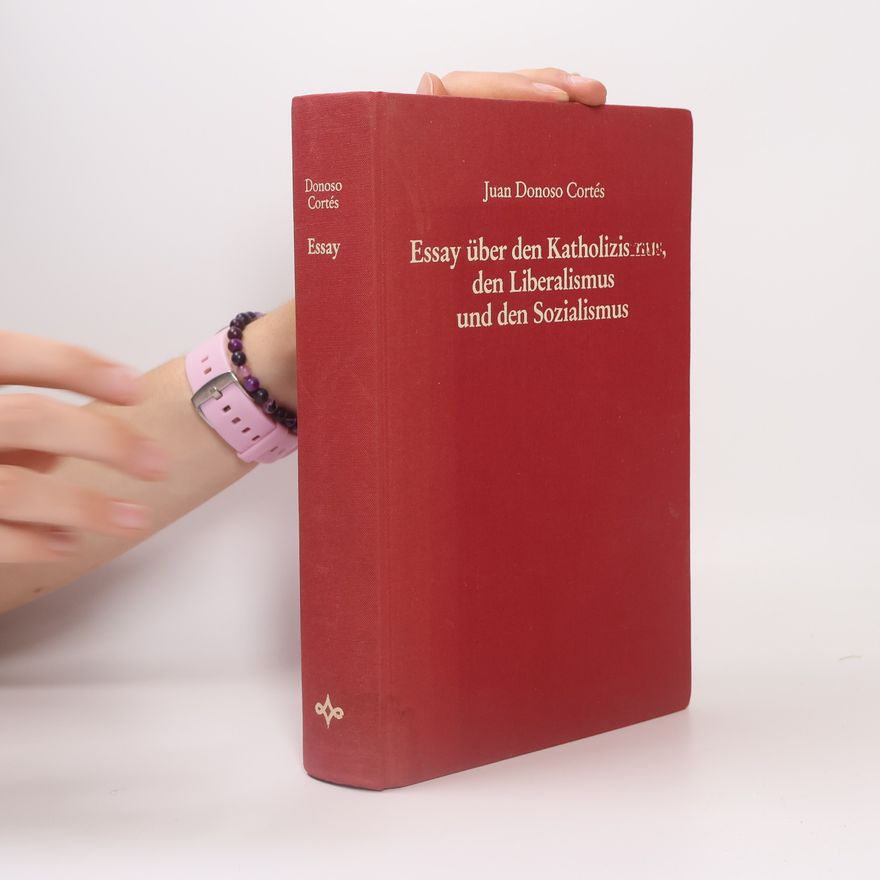 Juan Donoso Cortés Essay über den Katholizismus, den Liberalismus und den Sozialismus und andere Schriften aus den Jahren 1851 bis 1853