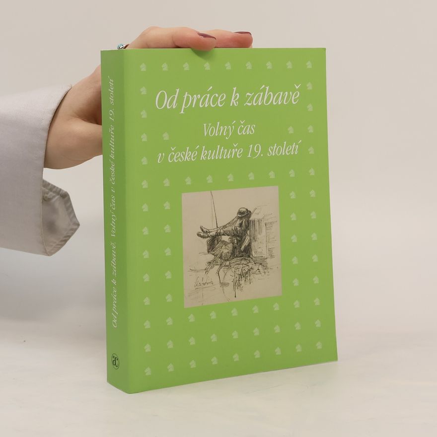 Zdeněk Hojda Od práce k zábavě: Volný čas v české kultuře 19. století