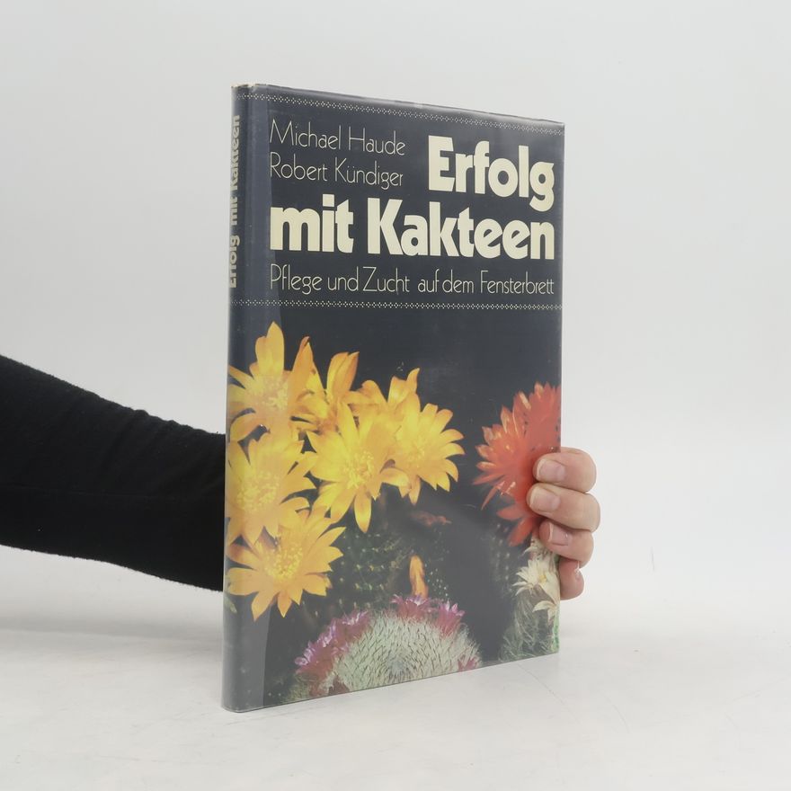 Robert Kündiger Erfolg mit Kakteen : Pflege und Zucht auf dem Fensterbrett