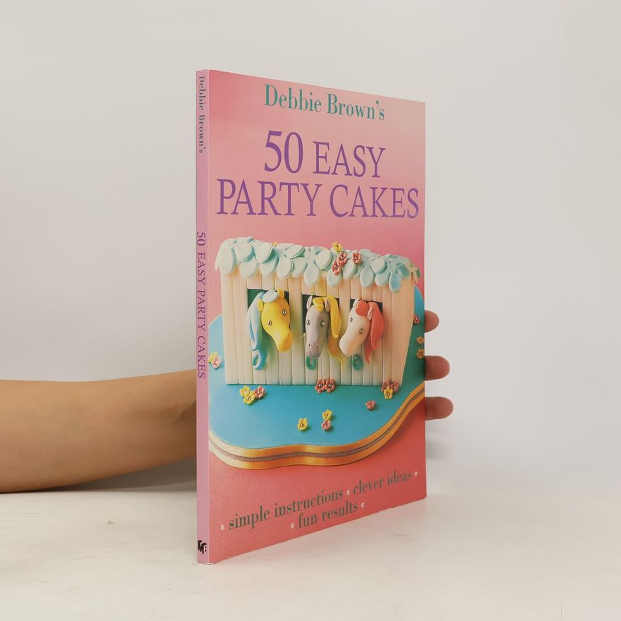 Debbie Brown Debbie Brown's 50 easy party cakes : simple instructions, clever ideas, fun results