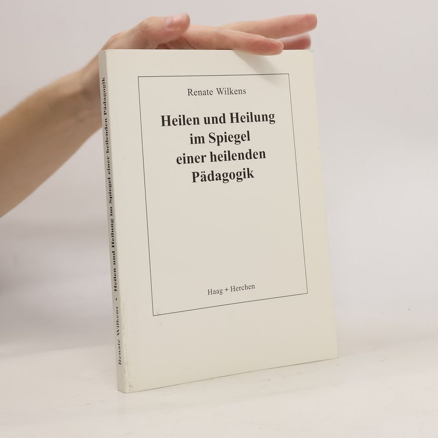Renate Wilkens Heilen und Heilung im Spiegel einer heilenden Pädagogik